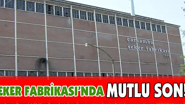 ŞEKER FABRİKASI'NDA MUTLU SON!