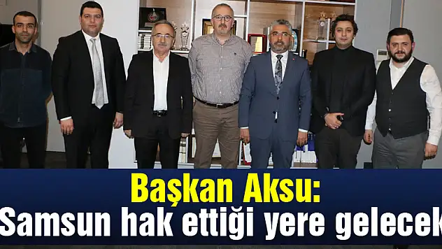 Başkan Aksu: 'Samsun hak ettiği yere gelecek'