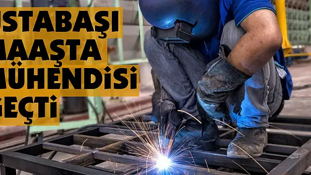 Ustabaşı maaşta mühendisi geçti