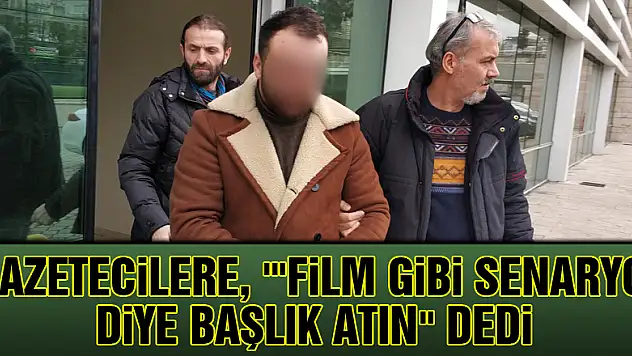 Gazetecilere, ''Film gibi senaryo' diye başlık atın' dedi