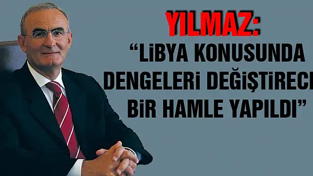 Yılmaz: 'Libya konusunda dengeleri değiştirecek bir hamle yapıldı'