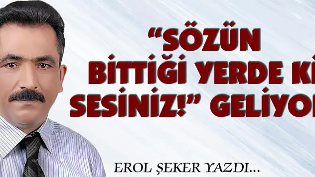 'SÖZÜN BİTTİĞİ YERDE Kİ SESİNİZ!' GELİYOR