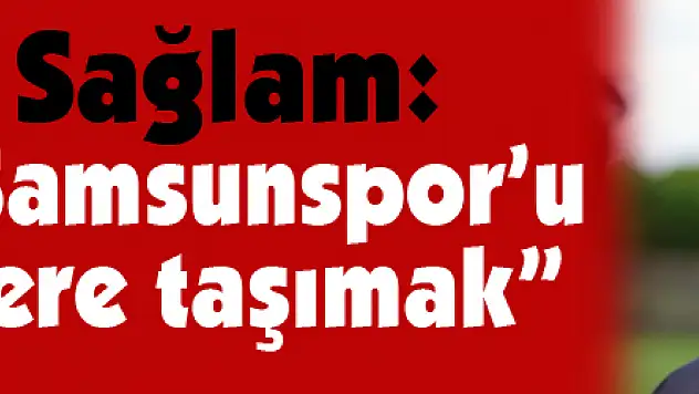 Ertuğrul Sağlam: 'Hedefimiz Samsunspor'u ait olduğu yere taşımak'