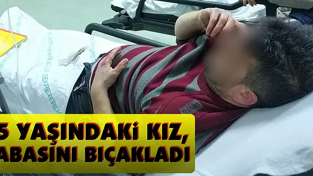 15 yaşındaki kız, babasını bıçakladı