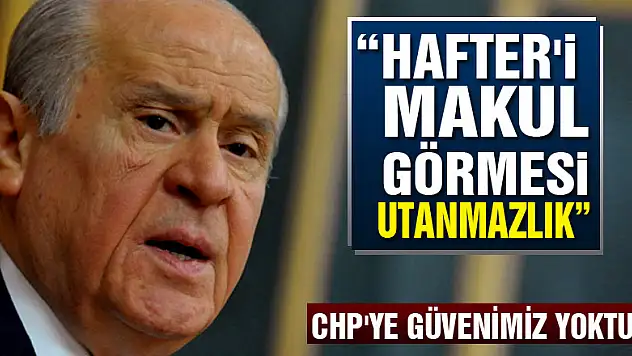Bahçeli: CHP'nin Hafter'i makul görmesi utanmazlık