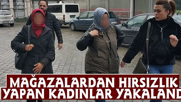 Mağazalardan hırsızlık yapan kadınlar yakalandı
