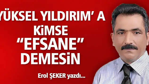 Yüksel Yıldırım' a kimse 'EFSANE' demesin