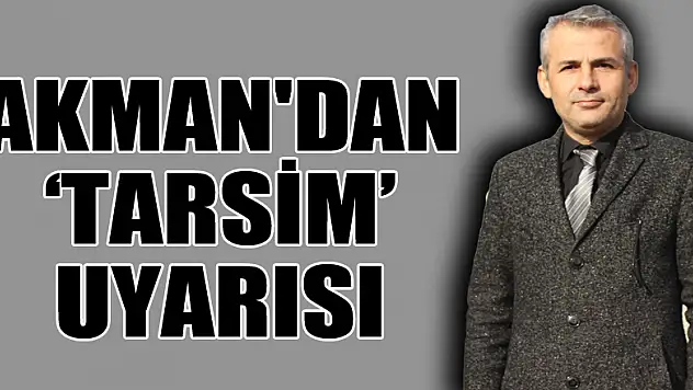 AKMAN'DAN 'TARSİM' UYARISI