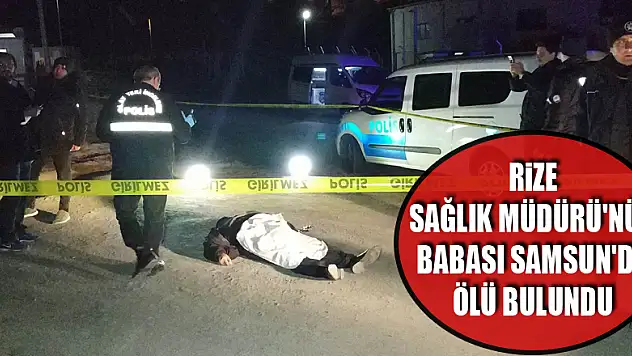 Rize Sağlık Müdürü'nün babası Samsun'da ölü bulundu