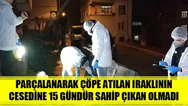 Parçalanarak çöpe atılan Iraklının cesedine 15 gündür sahip çıkan olmadı