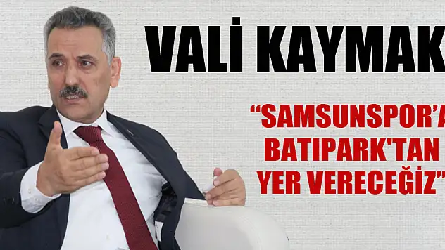 Vali Kaymak: 'Samsunspor'a Batıpark'tan yer vereceğiz'
