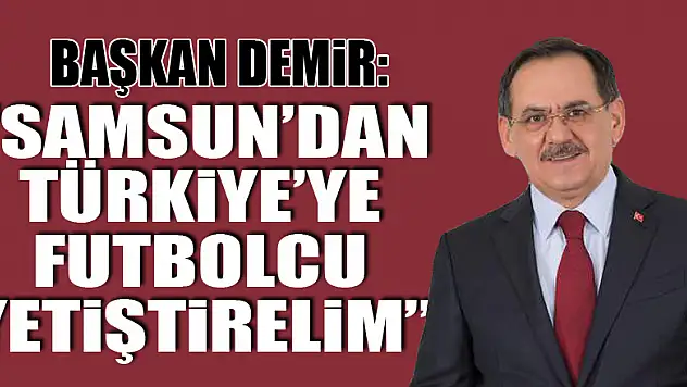 Başkan Demir: 'Samsun'dan Türkiye'ye futbolcu yetiştirelim'