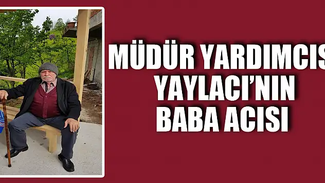 Müdür Yardımcısı Yaylacı'nın baba acısı