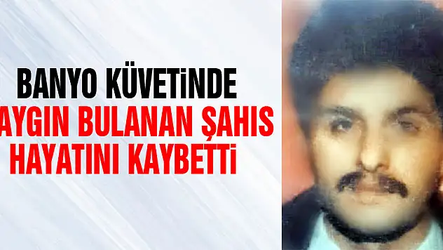 Banyo küvetinde baygın bulanan şahıs hayatını kaybetti