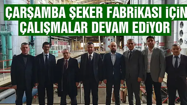 Çarşamba Şeker Fabrikası için çalışmalar devam ediyor