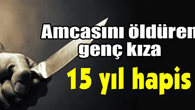 Amcasını öldüren genç kıza 15 yıl hapis