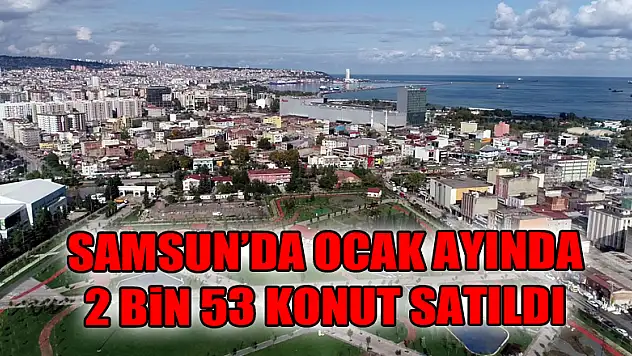 Samsun'da ocak ayında 2 bin 53 konut satıldı