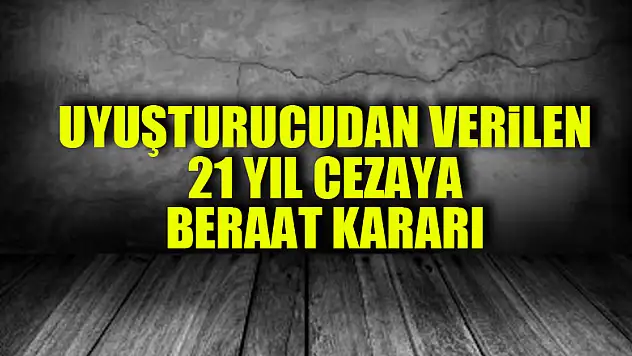 Uyuşturucudan verilen 21 yıl cezaya beraat kararı