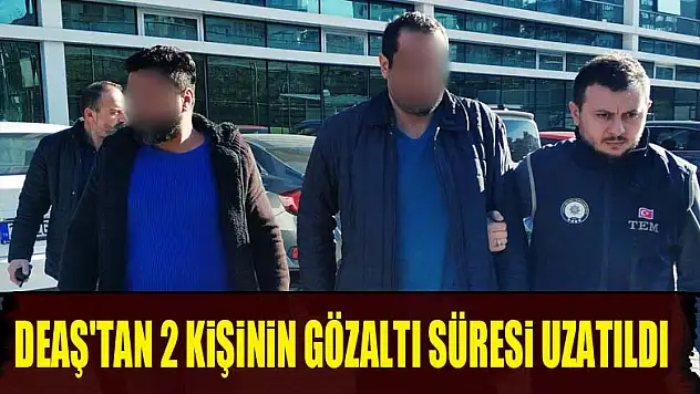DEAŞ'tan 2 kişinin gözaltı süresi uzatıldı