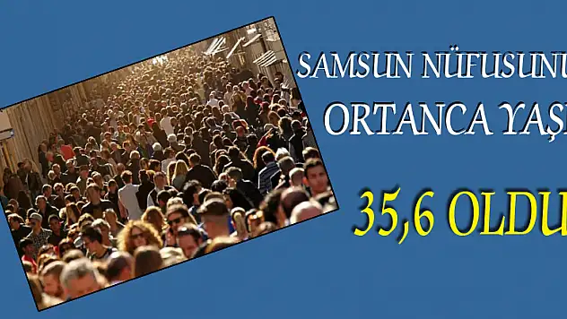 Samsun nüfusunun ortanca yaşı 35,6 oldu