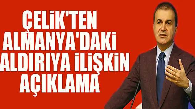 AK Parti Sözcüsü Çelik'ten Almanya'daki saldırıya ilişkin açıklama