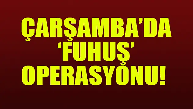 Çarşamba'da 'Fuhuş' Operasyonu!