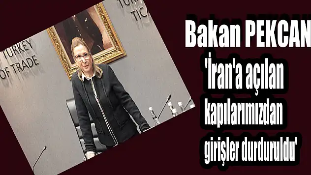 Bakan Pekcan: 'İran'a açılan kapılarımızdan girişler durduruldu'