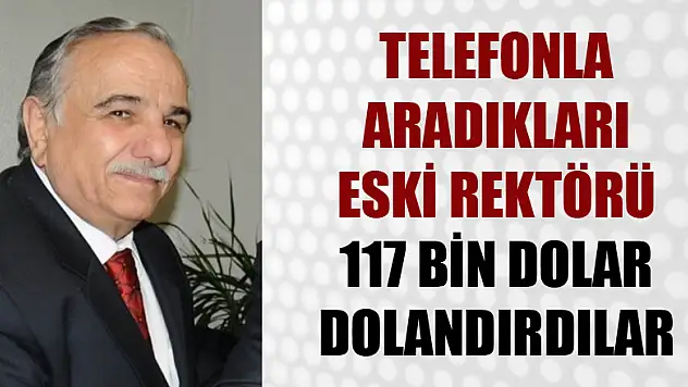 Telefonla aradıkları eski rektörü 117 bin dolar dolandırdılar