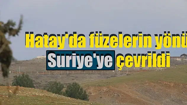 Hatay'da füzelerin yönü Suriye'ye çevrildi