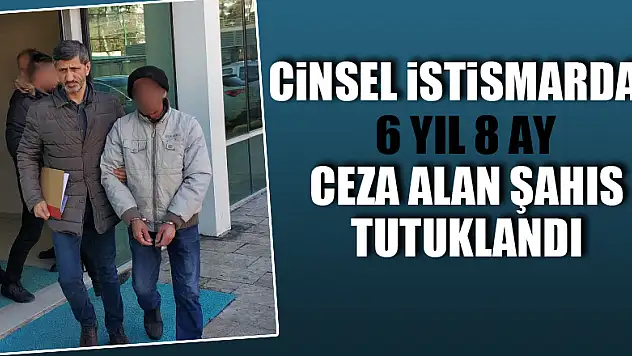 Cinsel istismardan 6 yıl 8 ay ceza alan şahıs tutuklandı
