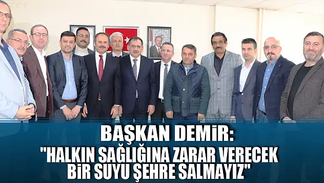 Başkan Demir: 'Halkın sağlığına zarar verecek bir suyu şehre salmayız'