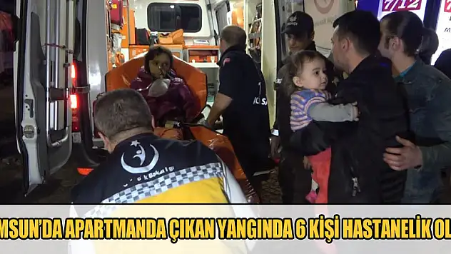 Samsun'da apartmanda çıkan yangında 6 kişi hastanelik oldu