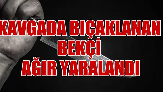 Kavgada bıçaklanan bekçi ağır yaralandı