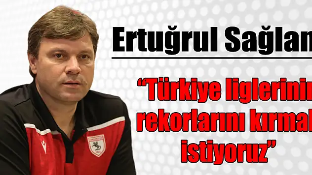 Ertuğrul Sağlam: 'Türkiye liglerinin rekorlarını kırmak istiyoruz'