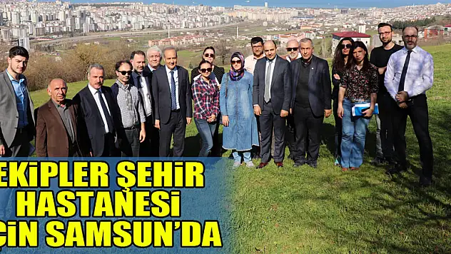 Sağlık Bakanlığı ekipleri 'şehir hastanesi' için Samsun'da