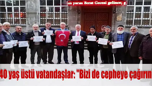 40 yaş üstü vatandaşlar: 'Bizi de cepheye çağırın'