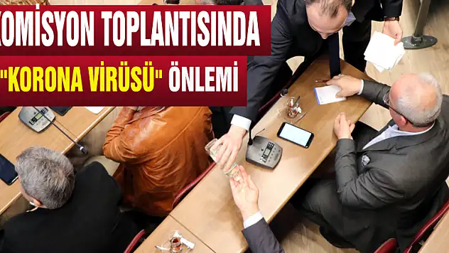 Komisyon toplantısında 'korona virüsü' önlemi
