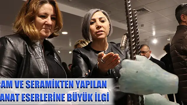 Cam ve seramikten yapılan sanat eserlerine büyük ilgi