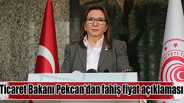 Ticaret Bakanı Pekcan'dan fahiş fiyat açıklaması