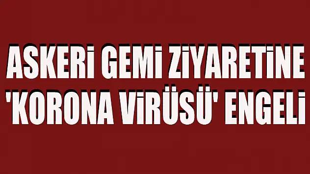 Askeri gemi ziyaretine 'korona virüsü' engeli