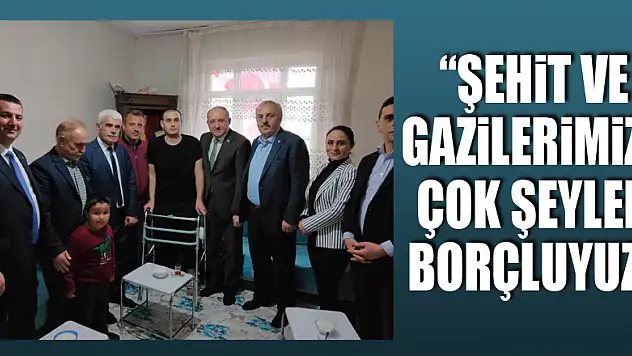 'ŞEHİT VE GAZİLERİMİZE ÇOK ŞEYLER BORÇLUYUZ'