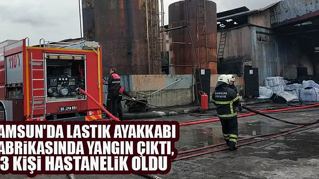 Samsun'da lastik ayakkabı fabrikasında yangın çıktı, 3 kişi hastanelik oldu