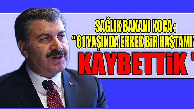 Sağlık Bakanı Koca: '61 yaşında erkek bir hastamızı kaybettik'