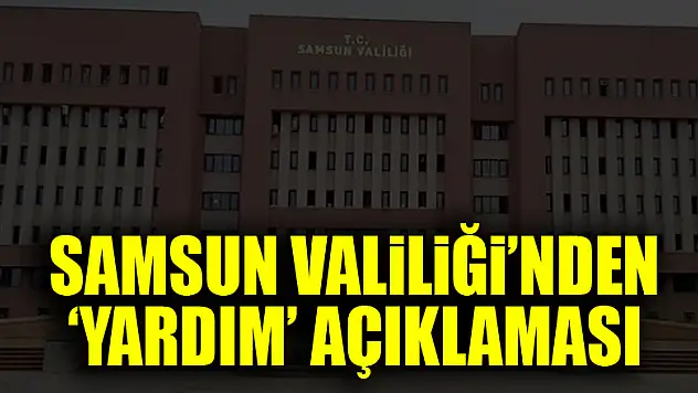 Samsun Valiliği'nden 'yardım' açıklaması