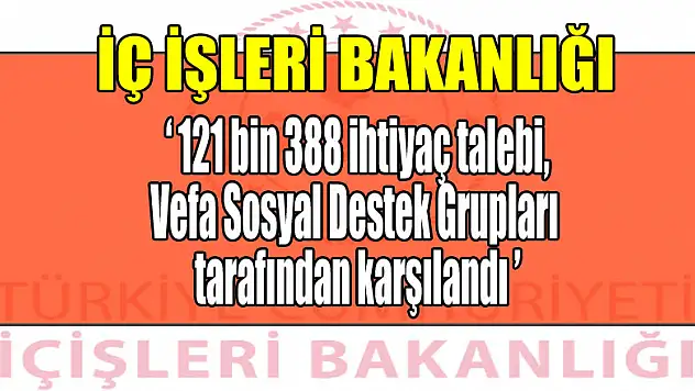 İçişleri Bakanlığı: '121 bin 388 ihtiyaç talebi, Vefa Sosyal Destek Grupları tarafından karşılandı'