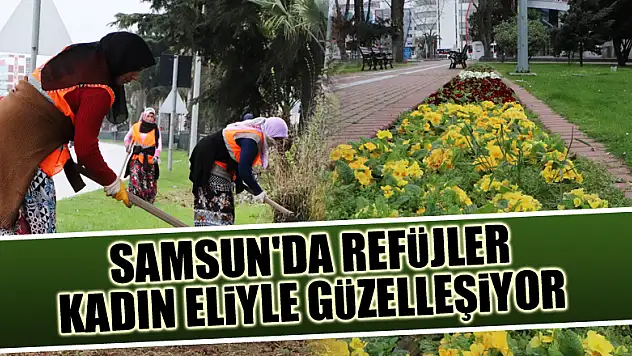 Samsun'da refüjler kadın eliyle güzelleşiyor