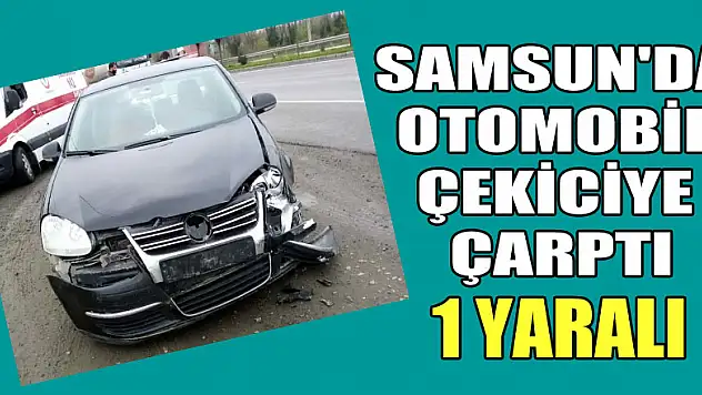 Samsun'da otomobil çekiciye çarptı: 1 yaralı