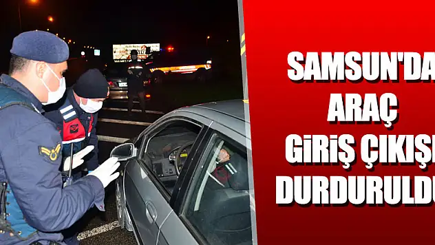 Samsun'da araç giriş çıkışı durduruldu 
