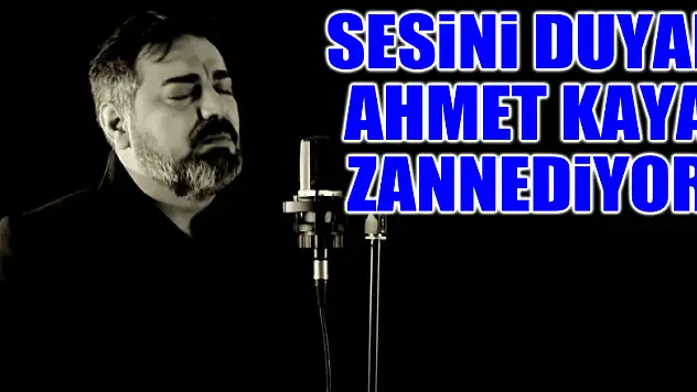 Sesini duyan Ahmet Kaya zannediyor