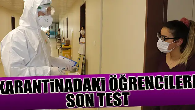 Karantinadaki öğrencilerin son kontrolleri yapıldı, virüs bulgusuna rastlanmadı